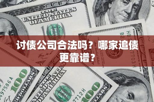 济南讨债公司合法吗？哪家追债更靠谱？