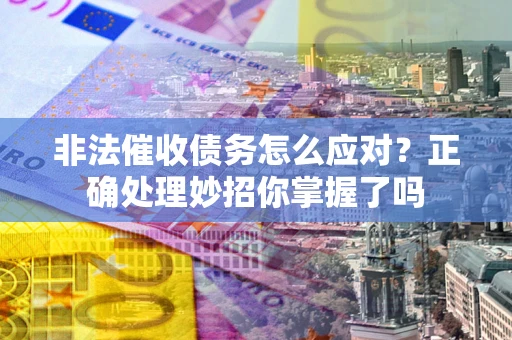 济南非法催收债务怎么应对？正确处理妙招你掌握了吗