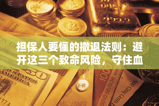 济南担保人要懂的撤退法则：避开这三个致命风险，守住血汗钱