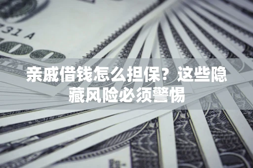济南亲戚借钱怎么担保？这些隐藏风险必须警惕
