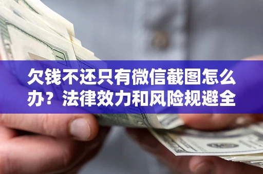 济南欠钱不还只有微信截图怎么办？法律效力和风险规避全解析
