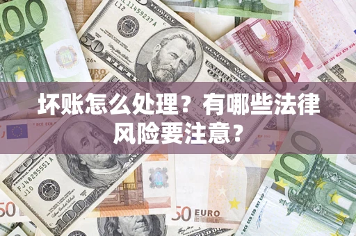 济南坏账怎么处理？有哪些法律风险要注意？