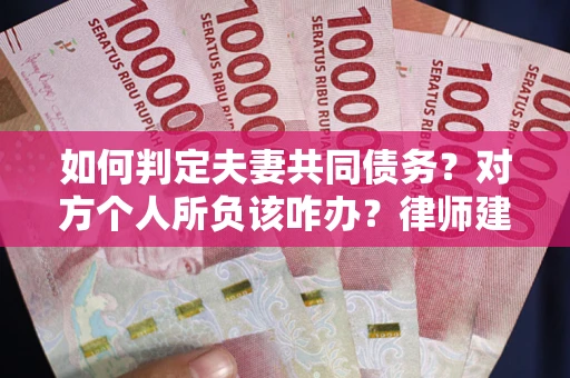 济南如何判定夫妻共同债务？对方个人所负该咋办？律师建议
