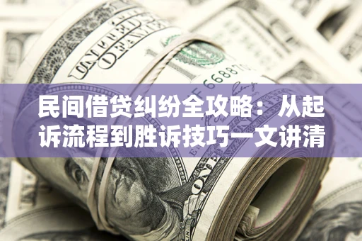 济南民间借贷纠纷全攻略：从起诉流程到胜诉技巧一文讲清