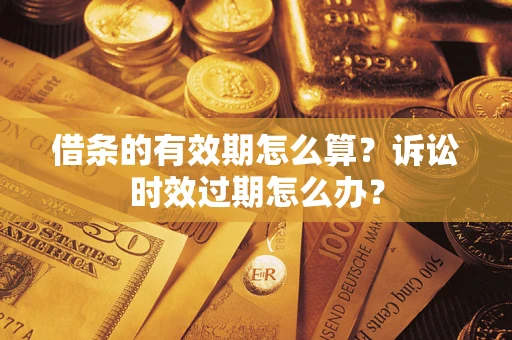 济南借条的有效期怎么算？诉讼时效过期怎么办？