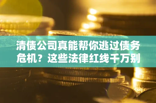 济南清债公司真能帮你逃过债务危机？这些法律红线千万别踩
