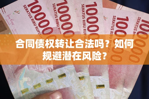 济南合同债权转让合法吗?如何规避潜在风险? 济南合同债权转让合法吗?如何规避潜在风险?