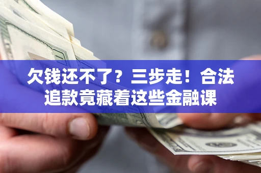济南欠钱还不了？三步走！合法追款竟藏着这些金融课