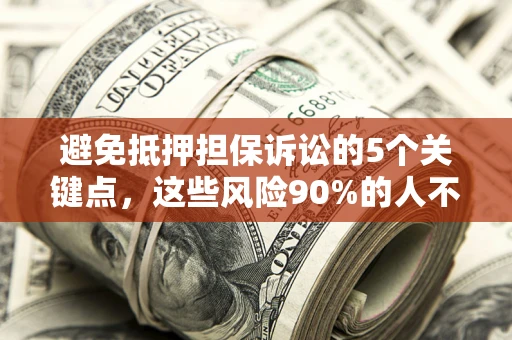济南避免抵押担保诉讼的5个关键点，这些风险90%的人不知道！