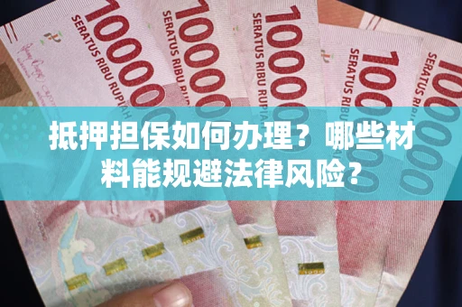 济南抵押担保如何办理？哪些材料能规避法律风险？