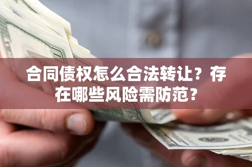济南合同债权怎么合法转让？存在哪些风险需防范？