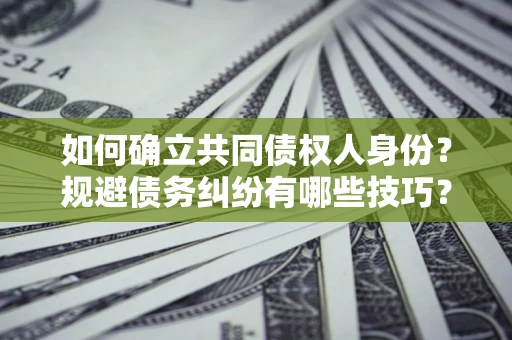 济南如何确立共同债权人身份？规避债务纠纷有哪些技巧？