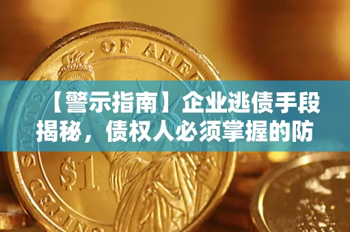 济南【警示指南】企业逃债手段揭秘，债权人必须掌握的防坑宝典