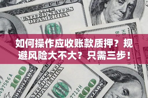 济南如何操作应收账款质押？规避风险大不大？只需三步！