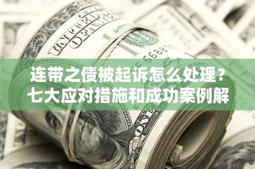 济南连带之债被起诉怎么处理？七大应对措施和成功案例解析