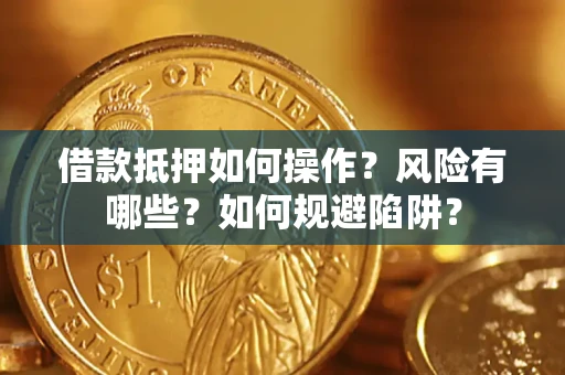 济南借款抵押如何操作?风险有哪些?如何规避陷阱? 济南借款抵押如何操作?风险有哪些?如何规避陷阱?