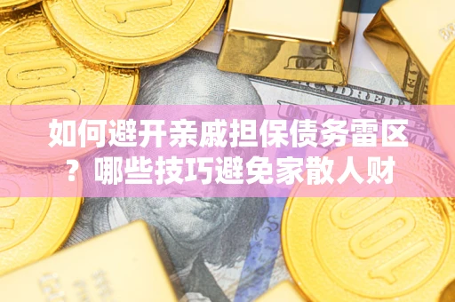 济南如何避开亲戚担保债务雷区？哪些技巧避免家散人财