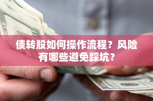 济南债转股如何操作流程?风险有哪些避免踩坑? 济南债转股如何操作流程?风险有哪些避免踩坑?