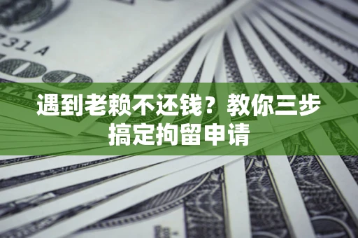 济南遇到老赖不还钱？教你三步搞定拘留申请