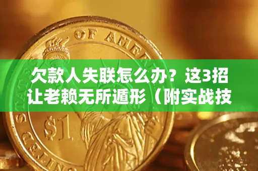 济南欠款人失联怎么办？这3招让老赖无所遁形（附实战技巧）
