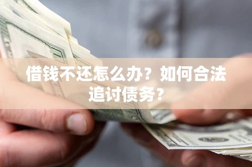 济南借钱不还怎么办？如何合法追讨债务？
