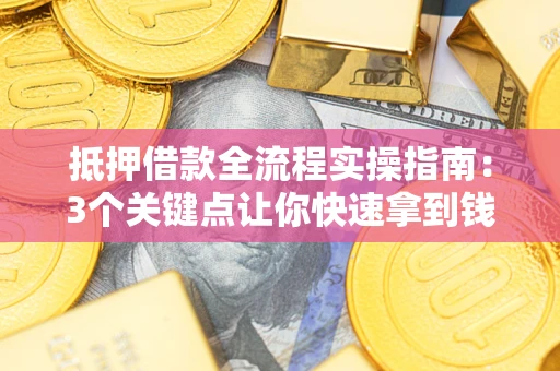 济南抵押借款全流程实操指南：3个关键点让你快速拿到钱
