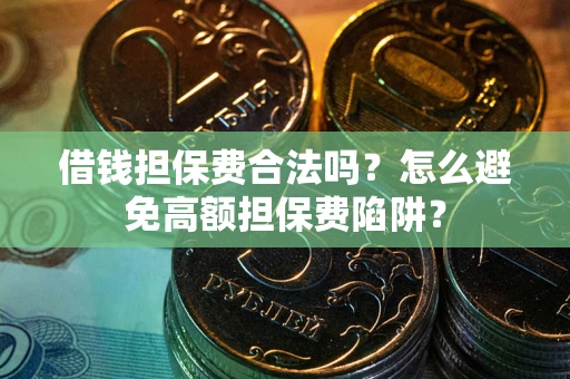 济南借钱担保费合法吗？怎么避免高额担保费陷阱？