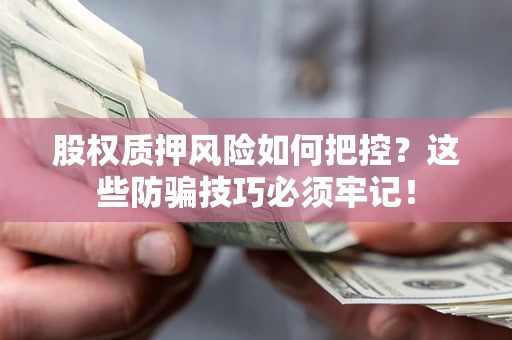 济南股权质押风险如何把控？这些防骗技巧必须牢记！