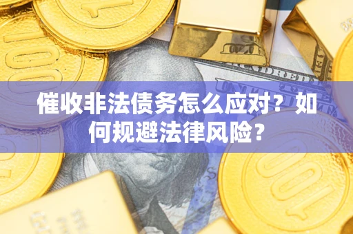济南催收非法债务怎么应对？如何规避法律风险？