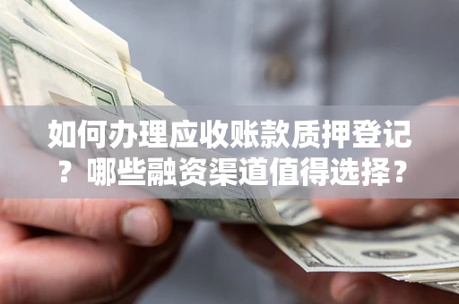 济南如何办理应收账款质押登记？哪些融资渠道值得选择？