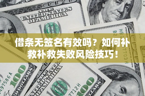 济南借条无签名有效吗？如何补救补救失败风险技巧！
