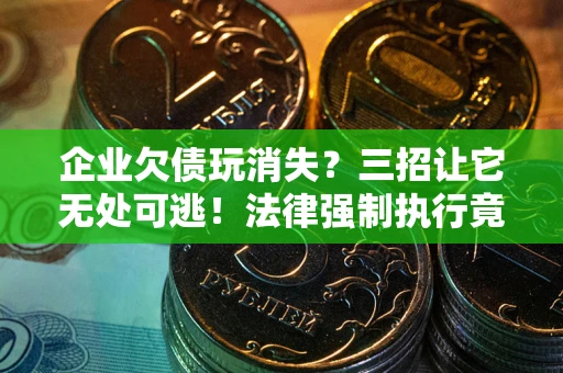 济南企业欠债玩消失？三招让它无处可逃！法律强制执行竟比讨债公司还狠？