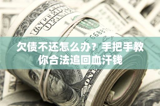 济南欠债不还怎么办?手把手教你合法追回血汗钱 济南欠债不还怎么办?手把手教你合法追回血汗钱