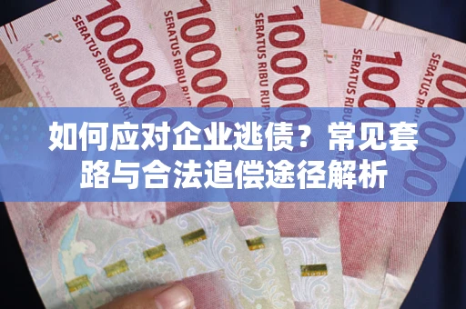 济南如何应对企业逃债？常见套路与合法追偿途径解析