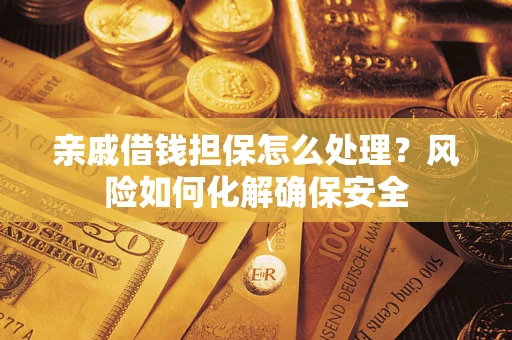 济南亲戚借钱担保怎么处理？风险如何化解确保安全