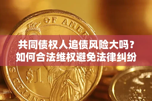 济南共同债权人追债风险大吗？如何合法维权避免法律纠纷？