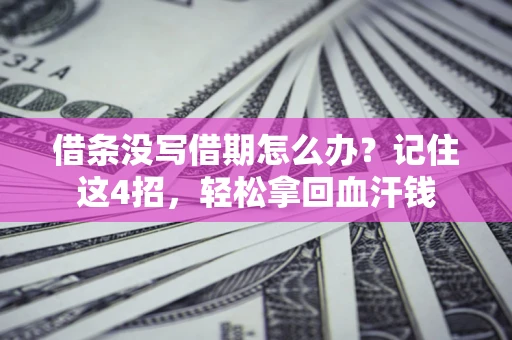济南借条没写借期怎么办？记住这4招，轻松拿回血汗钱