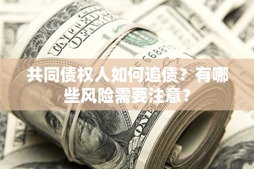 济南共同债权人如何追债？有哪些风险需要注意？