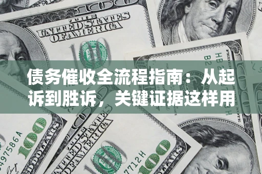 济南债务催收全流程指南：从起诉到胜诉，关键证据这样用
