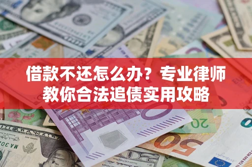 济南借款不还怎么办？专业律师教你合法追债实用攻略