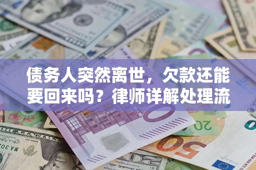济南债务人突然离世，欠款还能要回来吗？律师详解处理流程