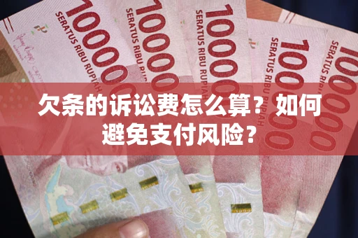济南欠条的诉讼费怎么算？如何避免支付风险？