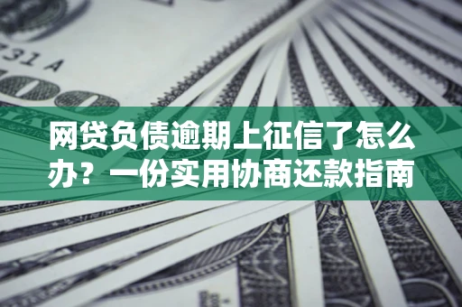济南网贷负债逾期上征信了怎么办？一份实用协商还款指南请收好