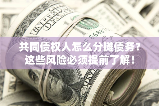 济南共同债权人怎么分摊债务？这些风险必须提前了解！