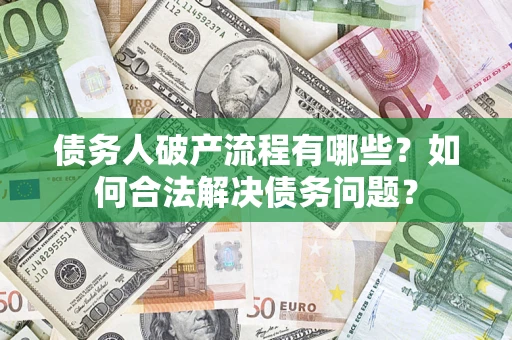 济南债务人破产流程有哪些？如何合法解决债务问题？