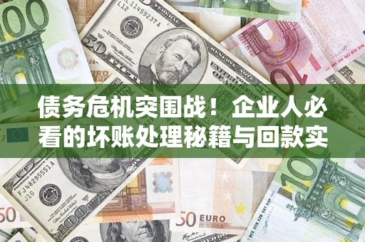 济南债务危机突围战！企业人必看的坏账处理秘籍与回款实战指南