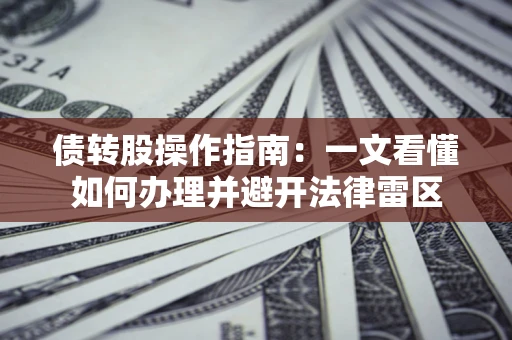 济南债转股操作指南：一文看懂如何办理并避开法律雷区