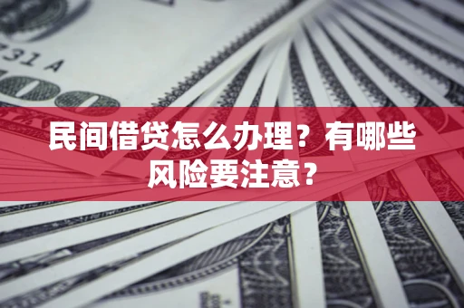 济南民间借贷怎么办理？有哪些风险要注意？