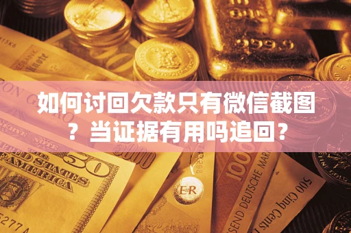 济南如何讨回欠款只有微信截图？当证据有用吗追回？