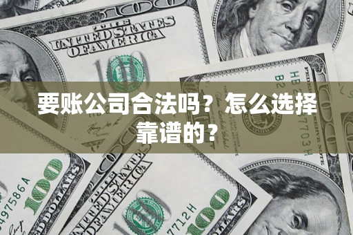 济南要账公司合法吗？怎么选择靠谱的？